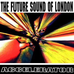 Future Sound Of London - Accelerator - 30th Anniversary Reissue
