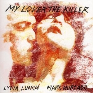 Lydia Lunch & Mark Hurtado - My Lover The Killer