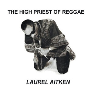 Laurel Aitken - The Highpriest of Reggae