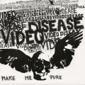 Video Disease - Make me pure