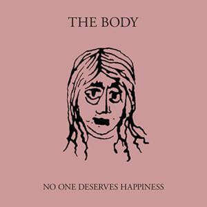 Body, The - No One Deserves Happiness (limited Edition)