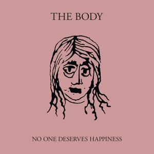 Body, The - No One Deserves Happiness