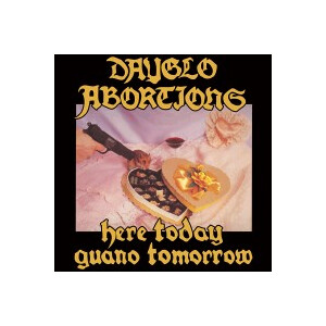 Dayglo Abortions - Here today, guano tomorrow