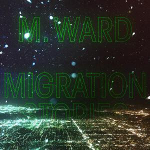 M Ward - Migration Stories